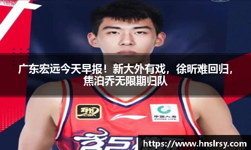 广东宏远今天早报！新大外有戏，徐昕难回归，焦泊乔无限期归队