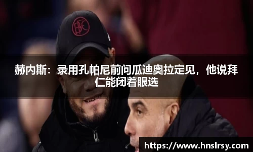 赫内斯：录用孔帕尼前问瓜迪奥拉定见，他说拜仁能闭着眼选