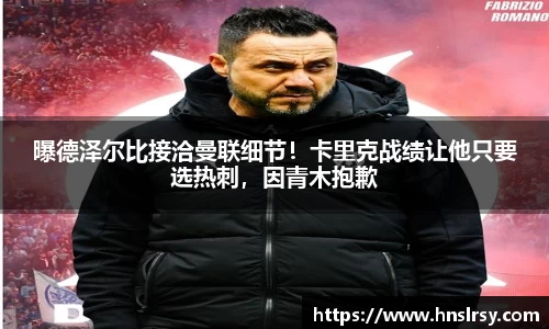 曝德泽尔比接洽曼联细节！卡里克战绩让他只要选热刺，因青木抱歉