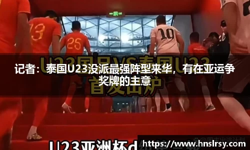 记者：泰国U23没派最强阵型来华，有在亚运争奖牌的主意